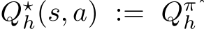  Q⋆h(s, a) := Qπ⋆h