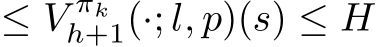  ≤ V πkh+1(·; l, p)(s) ≤ H