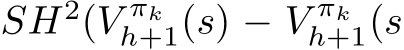 SH2(V πkh+1(s) − �V πkh+1(s