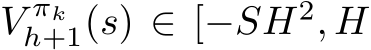 �V πkh+1(s) ∈ [−SH2, H