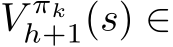  V πkh+1(s) ∈