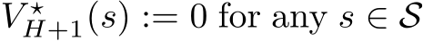  V ⋆H+1(s) := 0 for any s ∈ S