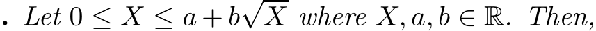 . Let 0 ≤ X ≤ a + b√X where X, a, b ∈ R. Then,