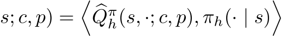 s; c, p) =��Qπh(s, ·; c, p), πh(· | s)�