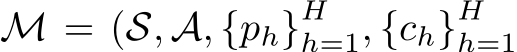  M = (S, A, {ph}Hh=1, {ch}Hh=1