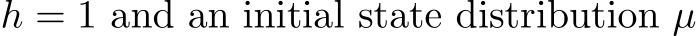  h = 1 and an initial state distribution µ