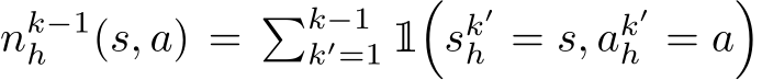  nk−1h (s, a) = �k−1k′=11�sk′h = s, ak′h = a�