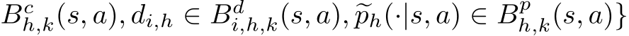 Bch,k(s, a), �di,h ∈ Bdi,h,k(s, a), �ph(·|s, a) ∈ Bph,k(s, a)}