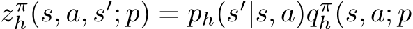 zπh(s, a, s′; p) = ph(s′|s, a)qπh(s, a; p