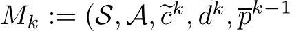  Mk := (S, A, �ck, �dk,pk−1