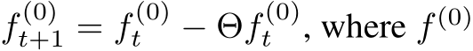  f (0)t+1 = f (0)t − Θf (0)t , where f (0) 