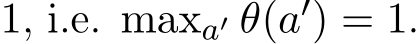 1, i.e. maxa′ θ(a′) = 1.