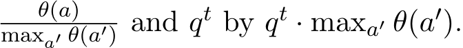 θ(a)maxa′ θ(a′) and qt by qt · maxa′ θ(a′).