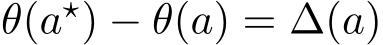  θ(a⋆) − θ(a) = ∆(a)
