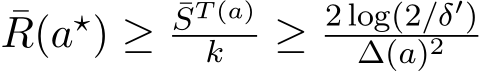 ¯R(a⋆) ≥ ¯ST (a)k ≥ 2 log(2/δ′)∆(a)2