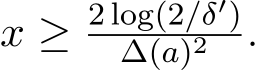  x ≥ 2 log(2/δ′)∆(a)2 .