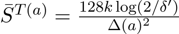 ¯ST(a) = 128k log(2/δ′)∆(a)2