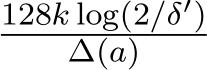 128k log(2/δ′)∆(a)