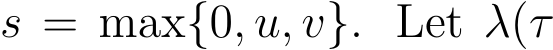  s = max{0, u, v}. Let λ(τ
