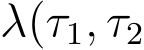 λ(τ1, τ2