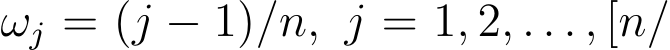  ωj = (j − 1)/n, j = 1, 2, . . . , [n/