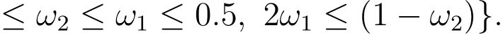  ≤ ω2 ≤ ω1 ≤ 0.5, 2ω1 ≤ (1 − ω2)}.