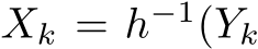  Xk = h−1(Yk