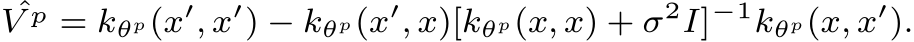 ˆV p = kθp(x′, x′) − kθp(x′, x)[kθp(x, x) + σ2I]−1kθp(x, x′).