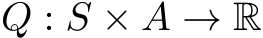 Q : S × A → R