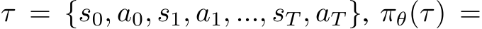  τ = {s0, a0, s1, a1, ..., sT , aT }, πθ(τ) =