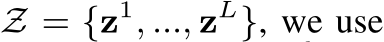  Z = {z1, ..., zL}, we use