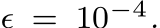  ϵ = 10−4.