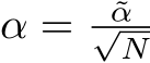  α = ˜α√N