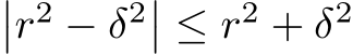 ��r2 − δ2�� ≤ r2 + δ2