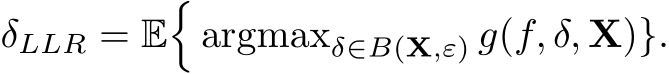  δLLR = E�argmaxδ∈B(X,ε) g(f, δ, X)}.