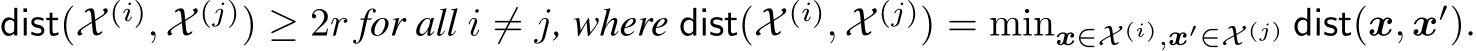 dist(X (i), X (j)) ≥ 2r for all i ̸= j, where dist(X (i), X (j)) = minx∈X (i),x′∈X (j) dist(x, x′).