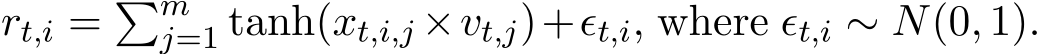  rt,i = �mj=1 tanh(xt,i,j ×vt,j)+ϵt,i, where ϵt,i ∼ N(0, 1).
