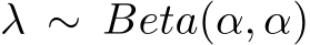  λ ∼ Beta(α, α)