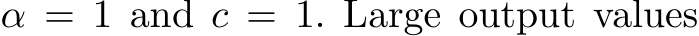  α = 1 and c = 1. Large output values