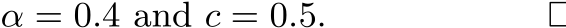  α = 0.4 and c = 0.5. □