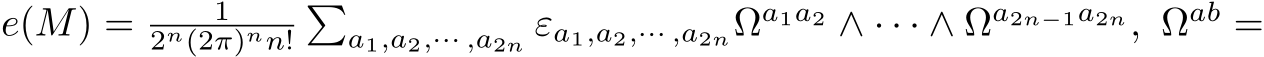  e(M) = 12n(2π)nn!�a1,a2,··· ,a2n εa1,a2,··· ,a2nΩa1a2 ∧ · · · ∧ Ωa2n−1a2n, Ωab =
