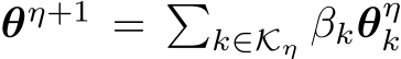 θη+1 = �k∈Kη βkθηk