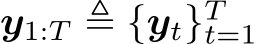  y1:T ≜ {yt}Tt=1 