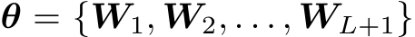  θ = {W1, W2, . . . , WL+1}