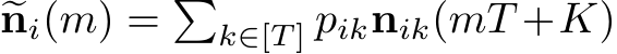  �ni(m) = �k∈[T ] piknik(mT +K)