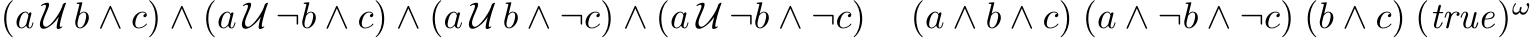(a U b ∧ c) ∧ (a U ¬b ∧ c) ∧ (a U b ∧ ¬c) ∧ (a U ¬b ∧ ¬c) (a ∧ b ∧ c) (a ∧ ¬b ∧ ¬c) (b ∧ c) (true)ω
