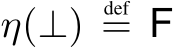  η(⊥)def= F