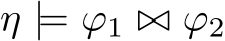 η |= ϕ1 ▷◁ ϕ2