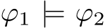  ϕ1 |= ϕ2