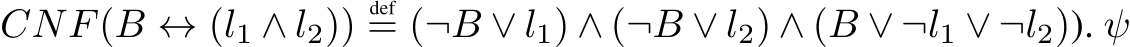 CNF(B ↔ (l1 ∧ l2))def= (¬B ∨ l1) ∧ (¬B ∨ l2) ∧ (B ∨ ¬l1 ∨ ¬l2)). ψ